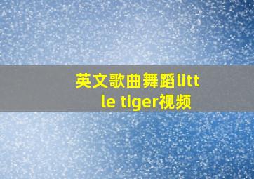 英文歌曲舞蹈little tiger视频